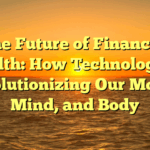 The Future of Financial Health: How Technology is Revolutionizing Our Money, Mind, and Body