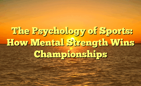 ﻿The Psychology of Sports: How Mental Strength Wins Championships