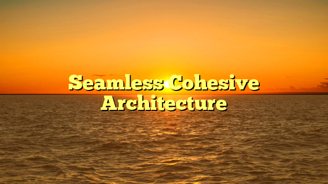 Seamless Cohesive Architecture