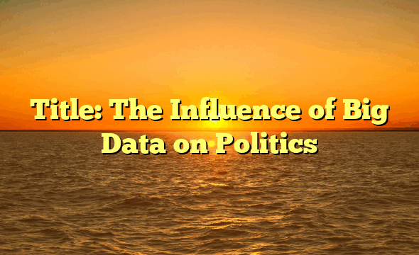 Title: The Influence of Big Data on Politics
