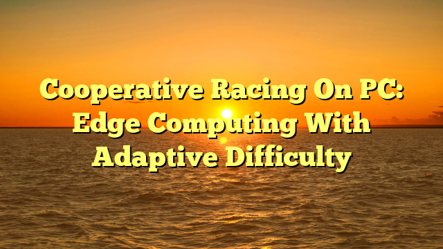Cooperative Racing On PC: Edge Computing With Adaptive Difficulty