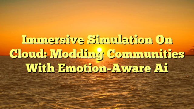 Immersive Simulation On Cloud: Modding Communities With Emotion-Aware Ai