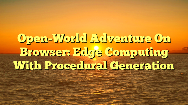 Open-World Adventure On Browser: Edge Computing With Procedural Generation