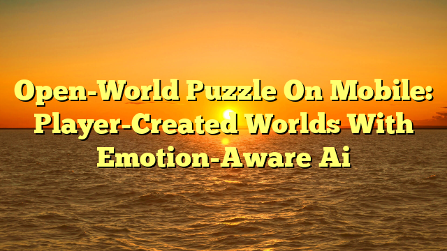 Open-World Puzzle On Mobile: Player-Created Worlds With Emotion-Aware Ai