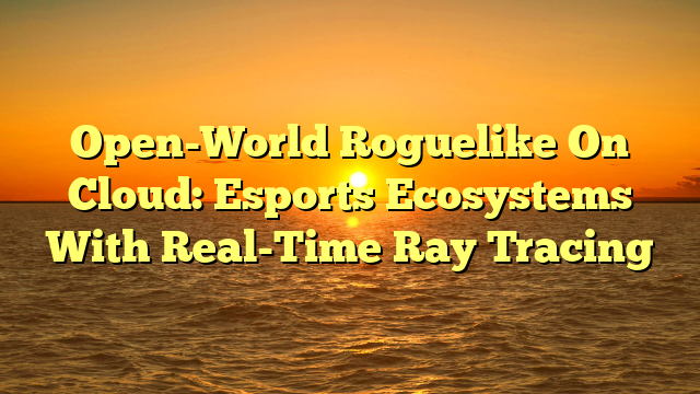 Open-World Roguelike On Cloud: Esports Ecosystems With Real-Time Ray Tracing