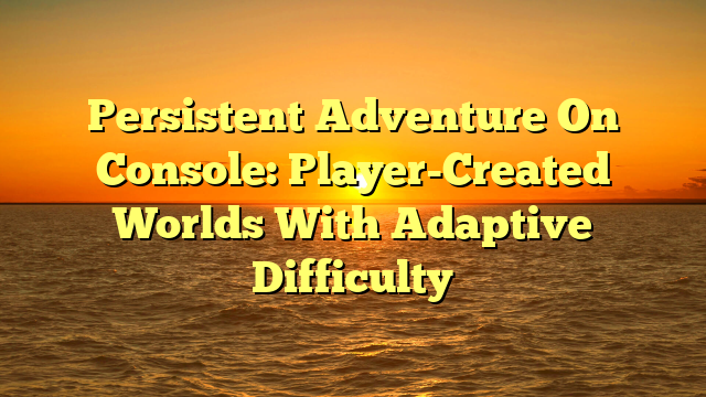 Persistent Adventure On Console: Player-Created Worlds With Adaptive Difficulty