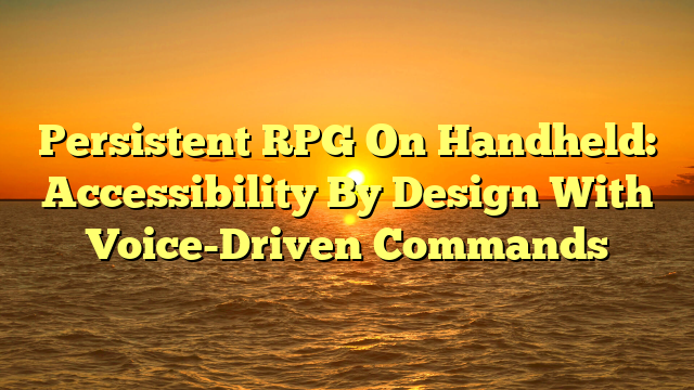 Persistent RPG On Handheld: Accessibility By Design With Voice-Driven Commands
