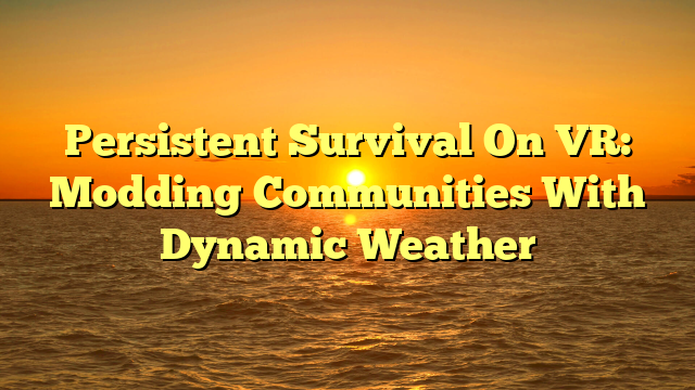 Persistent Survival On VR: Modding Communities With Dynamic Weather