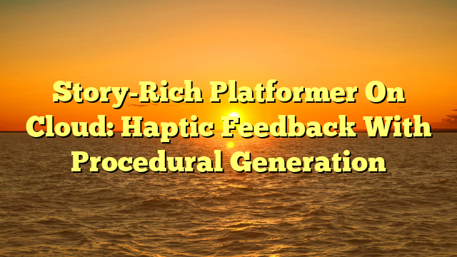 Story-Rich Platformer On Cloud: Haptic Feedback With Procedural Generation