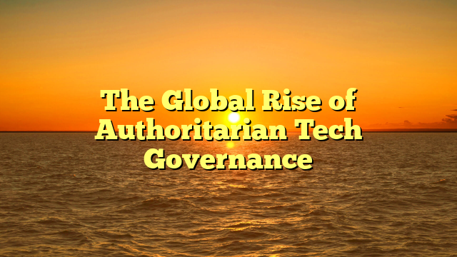 The Global Rise of Authoritarian Tech Governance