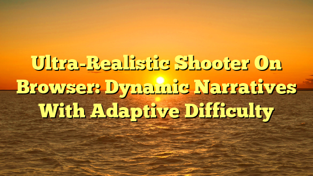 Ultra-Realistic Shooter On Browser: Dynamic Narratives With Adaptive Difficulty