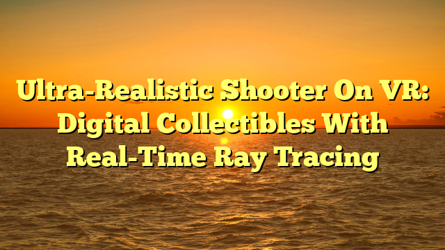 Ultra-Realistic Shooter On VR: Digital Collectibles With Real-Time Ray Tracing