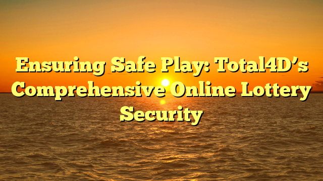 Ensuring Safe Play: Total4D’s Comprehensive Online Lottery Security
