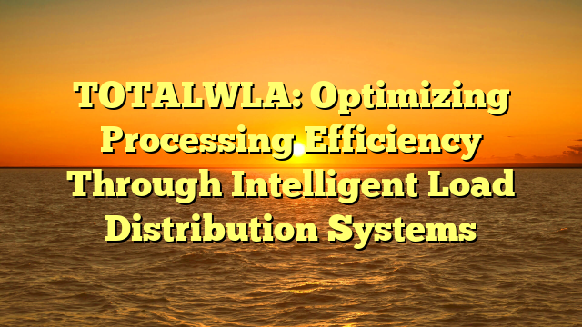 TOTALWLA: Optimizing Processing Efficiency Through Intelligent Load Distribution Systems