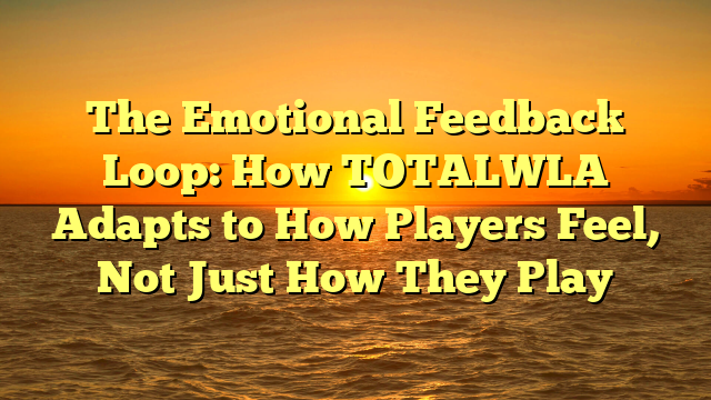 The Emotional Feedback Loop: How TOTALWLA Adapts to How Players Feel, Not Just How They Play