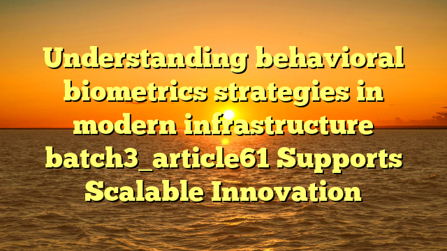Understanding behavioral biometrics strategies in modern infrastructure batch3_article61 Supports Scalable Innovation