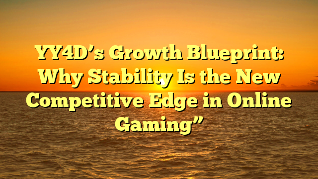 YY4D’s Growth Blueprint: Why Stability Is the New Competitive Edge in Online Gaming”