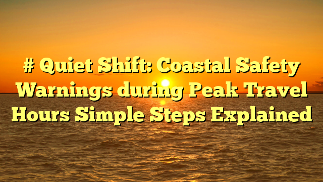 # Quiet Shift: Coastal Safety Warnings during Peak Travel Hours Simple Steps Explained