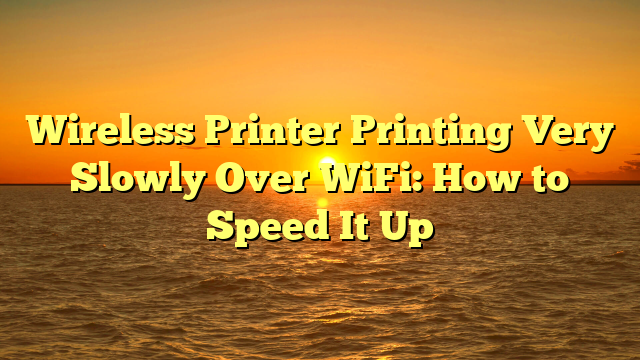 Wireless Printer Printing Very Slowly Over WiFi: How to Speed It Up