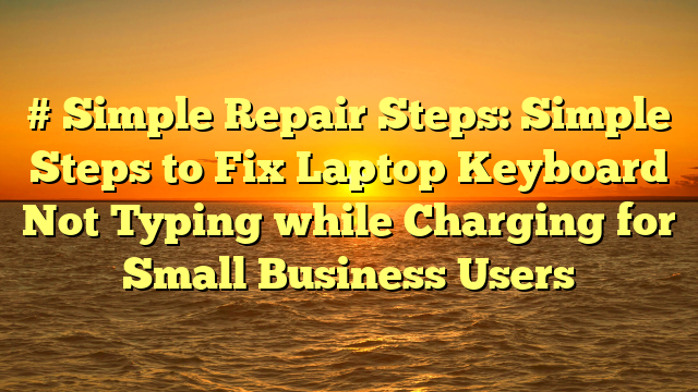 # Simple Repair Steps: Simple Steps to Fix Laptop Keyboard Not Typing while Charging for Small Business Users