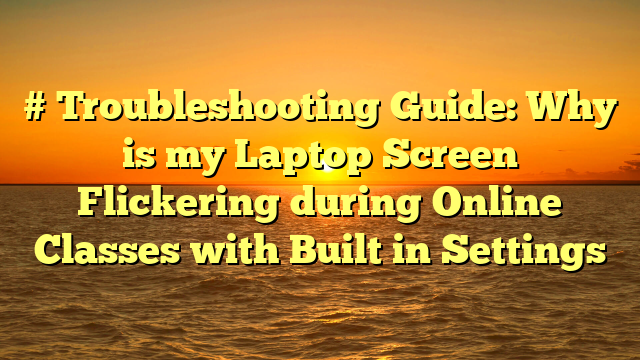 # Troubleshooting Guide: Why is my Laptop Screen Flickering during Online Classes with Built in Settings