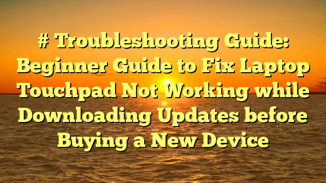 # Troubleshooting Guide: Beginner Guide to Fix Laptop Touchpad Not Working while Downloading Updates before Buying a New Device